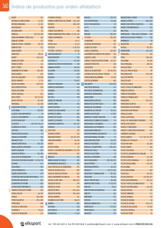 360
DADOS 161
DEFENSA DE GOMA ESPUMA 51, 316
DEFENSA HINCHABLE 51, 316
DESCENSORES 108
DESFIBRILADOR 62
DIÁBOLOS 235, 239, 240
DIANA BALONMANO-FÚTBOL SALA 318
DIANA DE ESPUMA 111
DIANA DE FÚTBOL 7 ENTRENO 38, 316
DIANA DE PAJA 111
DIANA GIGANTE 7
DIANA GOLF 80 y 81
DIANAS 152 a 154
DIANAS DE FÚTBOL 38
DIANAS DE PAPEL 111
DIGET Y TRIGET 246
DINAMÓMETRO DE MANO 284, 344
DISCO ASIENTO 255
DISCO DE EQUILIBRIO 174, 248
DISCOS SONOROS 2, 175
DISCOS VOLADORES 202 Y 203
DISCO PROPIOCEPTIVO 248
DISCOS ATLETISMO 72
DISCOS CON ASAS 261
DISCO SPORT 58, 175, 263
DISCOS TÁCTILES 141, 248
DODGEBALL 121, 128
EDUCACIÓN POSTURAL 255
ELASTIBAND 256, 287
ELÁSTICO CON CONTRAPESOS 74
ELÁSTICO CON ENGANCHE 53, 274
ELÁSTICO MULTIUSO 63
ELÁSTICOS 256, 257, 274, 275
ELEMENTOS DE TREPA 330
ELIPTICAS 283
ENGARCE MULTIALTURAS 49
ENGARCE PLATAFORMA 149
ENGARCES FIJOS 180
ENGARCES MULTIUSOS 148, 180
ENROLLADOR DE CORCHERAS 303
EQUIPO LANZADOR 220
EQUIPOS DE MÚSICA 194, 285
ESCALERAS DE BRAQUIACIÓN 159
ESCALERAS VELOCIDAD-AGILIDAD 57, 165, 278
ESGRIMA 211
ESPALDERAS 330
ESPEJOS INFANTILES 140
ESQUÍS COOPERATIVOS 224
ESTANTERÍA PARA BALONES MEDICINALES 277
ESTANTERÍA PARA BOSUS 263
ESTANTERÍAS DE PISCINA 305
ESTRUCTURAS FUNCIONALES 281
FIGURAS PLASTAZOTE PISCINA 292
FITBALL ROLLER 66, 267
FITNESS 256 a 286
FITNESS ACUÁTICO 287 a 289
FITNESSBALL 258
FLECHAS DE DIRECCIÓN 144
FLOORBALL®
35 y 36
FLORETE DE INICIACIÓN 211
FLOTADOR CERVICAL 290
FORMAS GEOMÉTRICAS DE ESPUMA 134 a 138
FRISBEES 202 y 203
FRONTÓN 91
FUNDAS COLCHONETAS 308
FUNDAS NUMERADAS PARA CONOS 47, 162, 185
FUNDAS QUITAMIEDOS 308
FÚTBOL 8 a 11
FÚTBOL SALA 12 y 13
FUTCESTO 6, 39, 318
FUTTENIS - FUTVOLEY 39, 318
GAFAS BALONCESTO 17
GAFAS NATACIÓN 291
GALÁPAGO T3 175, 263
GANCHOS DE REPUESTO PARA REDES 318
GIMNASIA RÍTMICA 83 a 85
GLICERINA 60, 183
GLOBOS 229
GOALBALL 253
GOLF 78 a 82
GORROS DE NATACIÓN 300
GORROS DE WATERPOLO 301
GRABBALL 250
GRADAS 336
GRI-GRI 2 108
GUANTE DE DRIBLING 17
GUANTE DIANA 206
GUANTES BÉISBOL 30
GUANTES DE AQUA BOXING 287
GUANTES DE BOXEO 286
GUANTES DE VELCRO 206
GUANTES LASTRADOS 268
GUARDACOLCHONTETAS 271, 307
GYMSACK 42
HEAVY BAG 278
HERRÓN FLOTANTE 295
HINCHADOR BRAVO 126, 215, 258
HINCHADOR MANUAL 60, 183
HOCKEY 32 a 34
HOCKEY HIERBA 32
HUEVOS Y CUCHARAS DE EQUILIBRIO 4, 172, 228
HYDRO FRENO 302
INDIACAS 196
INMOVILIZADOR DE CABEZA 304
INSTRUMENTOS MUSICALES 104
JAULAS METÁLICAS DE ALMACENAJE 341
JUEGO DE SALIDAS FALSAS 303
JUEGO DE VIRAJE DE ESPALDA 303
JUEGO LANZAMIENTO DE ANILLAS 155
JUEGOS AL AIRE LIBRE 346 a 351
JUEGOS DE BOCCIA 254
JUEGOS DE LA RED 218
JUEGOS DE MESA 231 a 233
JUEGOS DE PISCINA 294 a 300
JUEGOS GIGANTES 351
JUGANDO AL ATLETISMO 68 y 69
KANJAM 204
KATCHERS 220
KETTLEBELLS 262
KICKING BALL 11, 163
KIN-BALL 126, 215
KITS DE MOTRICIDAD 50, 148
KIT DE PICAS MULTIUSO 50
KIT FIT 261
KOALA 145
KURLING 226, 254
LA CUEVA 146, 250
LA MONTAÑA 169
LACROSSE-INTERCROSSE 212
LADRILLO DE YOGA 265
LADRILLO UNIVERSAL 149, 180
LANZAMIENTO DE RINGOS POR EQUIPOS 156
LANZAR AL CUBO 209
LANZAR Y COGER EN SÚPER ESPUMA 157, 207
LARGUERO REDUCTOR 318
LEGSHAPERS 287
LÍNEAS DE DELIMITACIÓN 99, 144, 182
LISTONES SALTO DE ALTURA Y PÉRTIGA 74
LONA ENTRENO BALONMANO 23, 318
LOSETAS SEGURIDAD 346
MALABARES 234 a 243
MALETÍN DE BRÚJULAS 113
MALETÍN DE CRONÓMETROS 186
MAMPARAS SEPARADORAS 332
MANCUERNAS 262
MANCUERNAS ACUÁTICAS 289
MANGUITOS DELPHIN Y BECO 290
MANIQUÍ DE SOCORRISMO 304
MANÓMETRO DE PRESIÓN 60, 183
MANOPLAS DE VELCRO 31, 206
MANOPLAS Y GUANTE NATACIÓN 302
MARCADOR DE CAMBIO DE JUGADOR 59
MARCADORES 24 SEGUNDOS 343
MARCADORES ELECTRÓNICOS 343
MARCADORES MANUALES 343
MARCADOR MANUAL BALONCESTO 17
MARCADOR MANUAL VOLEIBOL 22
MARCADOR PING-PONG 90, 343
MARCAJE EN AEROSOL 114, 315
MARCAJE Y DELIMITACIÓN 182 y 183
MARCAS DEL SUELO 144
MARTILLOS ATLETISMO 73
MATERIAL SOCORRISMO 304
MAZAS MALABARES 236, 238, 239
MAZAS RÍTMICA 83
MEDICINA DEPORTIVA 62 a 67
MEDUSA T1 58, 175, 263
MEGAFONÍA Y COMUNICACIÓN 194, 285
MEGÁFONO 59, 303
MESAS TENIS DE MESA 86 a 88
MINIPORTERÍAS FÚTBOL 37, 38, 314
MINI GOLF 78, 82
MINI PORTERÍA DE WATERPOLO 301
MINI TOP 145
MINITRAMP 331
MOCHILA 42
MÓDULOS GIMNÁSTICOS 137
MONOCICLOS 179, 243
MORFOTRAJES 102
MOSAICOS 139
MOSQUETONES Y CINTAS 108
MUEBLES FITNESS 258 a 263
MUEBLE PARA TAPICES ACUÁTICOS 305
MUEBLE PORTAMATERIALES 341
MULTI BALL 116
MUÑEQUERAS - TOBILLERAS LASTRADAS 260
MUROS DE ESCALADA Y PANELES 109
MYMINIGOLF 78
NADATHLÓN 302
NETBALL 216, 323
ORIENTACIÓN 112 a 114
PADDLEBALL 241
PÁDEL 100 y 101
PALA MANO 94, 199
PALA PICKLEBALL 198, 216
PALAS DE PÁDEL 100
PALAS DE TENIS DE MESA 89
PALAS MULTIUSO 197 y 198
PALETAS FRONTÓN 91
PALOS DE GOLF 79
PALOS DEL DIABLO 238
PALOS Y PERLAS DE INMERSIÓN 297
PAÑUELOS FANTASÍA 103
PAÑUELOS MALABARES 234
PAÑUELOS TRIANGULARES 195
PARACAÍDAS 222 y 223
PARACAÍDAS ACUÁTICO 302
PARACAÍDAS DE RESISTENCIA 52
PARACAÍDAS POR PAREJAS 223
PARALLELS BARS 275
PASILLO ACOPLABLE 169
PASILLO DE SENSACIONES PLANTARES 141
PASTILLAS DE HOCKEY 34
PATATAS Y CONECTORES 294
PATATAS Y CONECTORES DIVERTIDOS 163
PAVIMENTO CONTINUO 346
PECES GIGANTES 4, 27, 167, 221, 295
PEDAROLLER Y PÉDALOS®
173
PELOTA AIR FOAM 119, 268
PELOTA COMETA 196
PELOTA CON CINTAS 197
PELOTA DE LANZAMIENTO DE JABALINA 71
PELOTA DODGEBALL 121, 128
PELOTA ELÁSTICA BURBUJA 132, 245
PELOTA ERIZO BLANDA 133, 244
PELOTA MANO 91
PELOTA MULTIFORMA 244
PELOTA OLA 130, 250
PELOTA STARLIGHT 133, 245, 267
PELOTA SUPERSENSORIAL 133, 244
PELOTA Y PASTILLA BLANDA HOCKEY 32
PELOTA YUCK MOLDEABLE 132, 246
PELOTAS AIR BALL 128
PELOTAS ANIMADAS 117
PELOTAS BURBUJA 124
PELOTAS DE BÉISBOL 30
PELOTAS DE ESPUMA 120 a 123
PELOTAS DE RELAJACIÓN 67, 265
PELOTA DE SOFTBALL 30
PELOTAS DE TENIS 93
Índice de productos por orden alfabético
E
I
K
G
M
F
J
H
L
O
N
P
D
tel. 976 463 820 • fax 976 504 868 • pedidos@elksport.com • www.elksport.com • PRECIOS SIN IVA
 