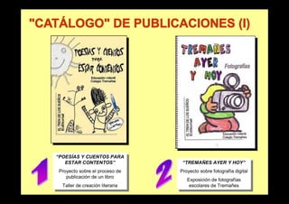 “POESÍAS Y CUENTOS PARA
 “POESÍAS Y CUENTOS PARA
   ESTAR CONTENTOS”
    ESTAR CONTENTOS”               “TREMAÑES AYER Y HOY”
                                    “TREMAÑES AYER Y HOY”
 Proyecto sobre el proceso de
  Proyecto sobre el proceso de    Proyecto sobre fotografía digital
                                   Proyecto sobre fotografía digital
    publicación de un libro
     publicación de un libro         Exposición de fotografías
                                      Exposición de fotografías
  Taller de creación literaria
   Taller de creación literaria       escolares de Tremañes
                                       escolares de Tremañes
 