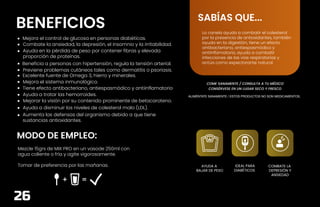 CONT. NETO 450 GRS
BENEFICIOS
MODO DE EMPLEO:
ALIMÉNTATE SANAMENTE / ESTOS PRODUCTOS NO SON MEDICAMENTOS.
COME SANAMENTE / CONSULTA A TU MÉDICO
CONSÉRVESE EN UN LUGAR SECO Y FRESCO
SABÍAS QUE...
AYUDA A
BAJAR DE PESO
IDEAL PARA
DIABÉTICOS
COMBATE LA
DEPRESIÓN Y
ANSIEDAD
Beneficia a personas con hipertensión, regula la tensión arterial.
Combate la ansiedad, la depresión, el insomnio y la irritabilidad.
Mejora el control de glucosa en personas diabéticas.
Ayuda en la pérdida de peso por contener fibras y elevada
proporción de proteínas.
Previene problemas cutáneos tales como dermatitis o psoriasis.
Excelente fuente de Omega 3, hierro y minerales.
Mejora el sistema inmunológico.
Tiene efecto antibacteriano, antiespasmódico y antiinflamatorio
Ayuda a tratar las hemorroides.
Mejorar la visión por su contenido prominente de betacaroteno.
Ayuda a disminuir los niveles de colesterol malo (LDL).
Aumenta las defensas del organismo debido a que tiene
sustancias antioxidantes.
Mezcle 15grs de MIX PRO en un vasode 250ml con
agua caliente o fría y agite vigorosamente.
Tomar de preferencia por las mañanas.
La canela ayuda a combatir el colesterol
por la presencia de antioxidantes, también
ayuda en la digestión, tiene un efecto
antibacteriano, antiespasmódico y
antiinflamatorio, ayuda a combatir
infecciones de las vías respiratorias y
actúa como expectorante natural.
26
 