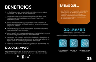 CONT. NETO 450 GRS
BENEFICIOS
MODO DE EMPLEO:
ALIMÉNTATE SANAMENTE / ESTOS PRODUCTOS NO SON MEDICAMENTOS.
CONSÉRVESE EN UN LUGAR SECO Y FRESCO
SABÍAS QUE...
Esta vitamina C es un potente antioxidante,
por lo que ayuda a curar las heridas, tan
frecuentes en los niños. Contribuye,
además, para la formación de colágeno
(proteína necesaria para la cicatrización
de heridas) en la piel.
Mezcle 9grs de NUTRI KIDS en un vaso de 200ml con la leche de su
preferencia y agite vigorosamente. Tomar una o dos veces por día.
Es ideal para prevenir problemas de resfriados comunes, gripes,
coronavirus y en general en vías respiratorias.
Favorece el correcto crecimiento óseo y muscular de los niños
y adolescentes, gracias a su alto contenido en Vitaminas y
Minerales naturales.
Mejora el sistema inmunológico gracias a su alto contenido en
Vitamina C, Polifenoles y Antioxidantes entre otros, incrementando
los glóbulos blancos.
Fortalece los glóbulos rojos, disminuyendo situaciones de anemia,
mala nutrición y/o deshidratación.
Mejora la visión gracias a su contenido prominente de betacaroteno
el cual es un ingrediente precursor de la vitamina A.
Fortalece la flora intestinal mejorando la digestión y protegiendo el
estómago de bacterias y enfermedades del estómago, evitando la
reproducción de bacterias y organismos infecciosos.
Disminuye los problemas de diarrea, gases, dolor de estómago, etc.
PREVIENE LA
ANEMIA
IDEAL PARA ASMAS
Y RESFRIADOS
MEJORA EL SISTEMA
INMUNOLÓGICO
CRECE SANAMEN TE
35
 