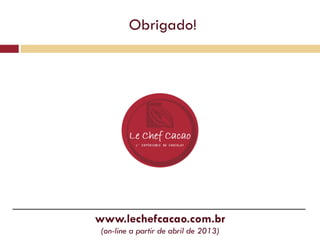Obrigado!




www.lechefcacao.com.br
(on-line a partir de abril de 2013)
 