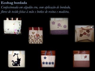 Ecobag bordada
Confeccionada em algodão cru, com aplicação de bordado,
flores de tecido feitas à mão e botões de resina e madeira.
 