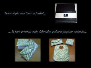 Temos opções com times de futebol...
... E para presentes mais elaborados, podemos preparar conjuntos...
 