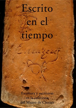 Escrito
  en el
tiempo




Escritura y escrituras
    en la colecci ón
          colecció
               Cá
del Museo de Cáceres
 
