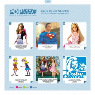 27




73                                      74                                                75




      “Prima vestida de Arquitecta”                      “Super Bruno”                         “Auto Retrato na pose da Barbie”
       Imagem em suporte digital                    Imagem em suporte digital                     Imagem em suporte digital
        Matilde Rebello Andrade                          Bruno Antunes                             Matilde Rebello Andrade
              Colecção da Autora                           Colecção do Autor                            Colecção da Autora




76                                      77                                                78




     “Exercício de coloração digital”        “Artistas com barco de velas de borboleta”           Fanzine Cabe na cabeça
       Imagem em suporte digital                      Imagem em suporte digital                 Publicação em suporte digital
              Maria Barão                              Matilde Rebello Andrade                           Colectivo
              Colecção da Autora                           Colecção da Autora                           disponível on line
 