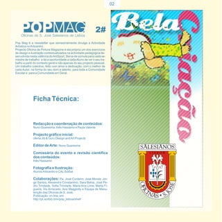 02




Pop Mag é a newsletter que semestralmente divulga a Actividade
Artística no Articentro.
Projecto Oficina de Pintura Magazine é ela própria um dos exercícios
de design e ilustração contextualizados na actividade pedagógica de-
senvolvida nesta valência do ArtiSport. Serve de súmula para cada se-
mestre de trabalho e dá a oportunidade a cada Aluno de ver o seu tra-
balho a partir do contexto geral e não apenas do seu projecto pessoal.
Um trabalho colectivo, feito com amor e dedicação, com o melhor de
cada Autor, na forma do seu dom e talento, para toda a Comunidade
Escolar e para a Comunidade em Geral.




             Ficha Técnica:


             Redacção e coordenação de conteúdos:
             Nuno Quaresma, Inês Hassamo e Paula Valente

             Projecto gráfico inicial:
             oferta Jtb & Guru Design and Art Projects

             Editor de Arte: Nuno Quaresma

             Comissária do evento e revisão científica
             dos conteúdos:
             Inês Hassamo

             Fotografia e Ilustração:
             Alunos Articentro e CAL SolSal

             Colaborações: Pe. José Cordeiro, José Morais, Jor-
             ge Santos, Alexandra Constantino, Sara Bahia, José Pe-
             dro Trindade, Sofia Trindade, Maria Ana Lima, Marta Fi-
             gueira, Íris Arriscado, Ana Maggiolly e Equipa de Manu-
             tenção das Oficinas de S. José.
             Publicação: on-line, em:
             http://pt.scribd.com/pop_lisboa/shelf
 