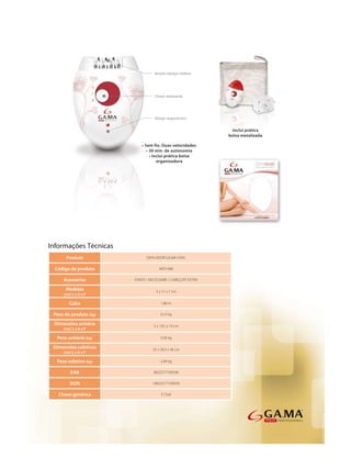 Ampla cabeça rotativa




                                   Chave deslizante




                                   Design ergonômico




Informações Técnicas
      Produto                 DEPILADOR GA.MA OVAL

  Código de produto                  AED1489

     Acessórios         FONTE / NECESSAIRE / CABEÇOTE EXTRA

      Medidas                       3 x 11 x 7 cm
     (cm) L x A x P

        Cabo                           1,80 m

 Peso do produto (kg)                 0,12 kg

 Dimensões unitária               5 x 19,5 x 19 cm
     (cm) L x A x P

  Peso unitário (kg)                  0,36 kg

 Dimensões coletivas              25 x 20,5 x 36 cm
     (cm) L x A x P

  Peso coletivo (kg)                  2,49 kg

         EAN                      8023277100596

        DUN                       18023277100593

   Chave genérica                      E Oval
 