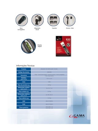 Informações Técnicas
      Produto                          MAQUINA DE CORTE GA.MA GC 830 C

  Código de produto                                   AMC0248

                        1 óleo, 1 pincel para limpeza, 4 pentes de altura, 1 fonte carregadora,
     Acessórios                                  1 base organizadora.
      Medidas                                       18 x 4 x 4 cm
     (cm) L x A x P

        Cabo                                            1,80m

 Peso do produto (kg)                                  0,23 kg

 Dimensões unitária                                30 x 23 x 7 cm
     (cm) L x A x P

  Peso unitário (kg)                                   0,73 kg

 Dimensões coletivas                               62 x 48 x 36 cm
     (cm) L x A x P

  Peso coletivo (kg)                                  15,74 kg

         EAN                                       8023277020016

        DUN                                       18023277020013

                                                   M GC 830 C 110
   Chave genérica                                  M GC 830 C 220
 