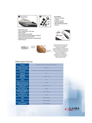 Informações Técnicas
      Produto                      MÁQUINA DE CORTE GA.MA GM 620 SLIVER TECH

  Código de produto                                     AMC1183

     Acessórios         Pente de altura, oleo e tesoura, pente de corte, escova de limpeza e fonte.

      Potência                                             6W

      Medidas                                        4,5 X 4 X 17 cm
     (cm) L x A x P

        Cabo                                              2,0m

 Peso do produto (kg)                                    0,124 kg

 Dimensões unitária                                  26,6 x 8 x 24 cm
     (cm) L x A x P

  Peso unitário (kg)                                     0,84 kg

 Dimensões coletivas                                 36 x 19 x 50 cm
     (cm) L x A x P

  Peso coletivo (kg)                                      7,6 kg

         EAN                                         8023277022607

        DUN                                         18023277022604

   Chave genérica                                   M GM 620 SILVER
 