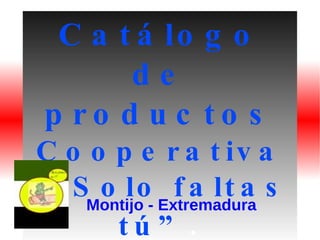 Catálogo de productos  Cooperativa “ Solo faltas tú” . Montijo - Extremadura 