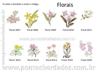 Florais
Floral 3007 Floral 3008 Floral 3009
Floral 3019
Floral 3011
Escolha o bordado e anote o código:
Floral 3013 Floral 3014
Floral 3010
Floral 3016 Floral 3020
 