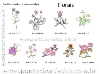 Florais
Floral 3021 Floral 3022 Floral 3023
Floral 3029Floral 3025
Escolha o bordado e anote o código:
Floral 3026 Floral 3027
Floral 3024
Floral 3028
 
