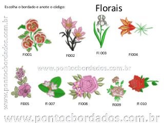 Florais
Fl001 Fl002
Fl 003
Fl 010Fl005
Escolha o bordado e anote o código:
Fl 007 Fl008
Fl004
Fl009
 