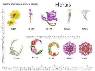 Florais
Fl175 Fl 178 Fl 179
Fl 195Fl 184
Escolha o bordado e anote o código:
Fl 185 Fl187
Fl 182
Fl193
Fl 183
 