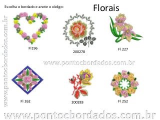 Florais
Fl196 Fl 227
Fl 262
Escolha o bordado e anote o código:
Fl 252
200278
200283
 