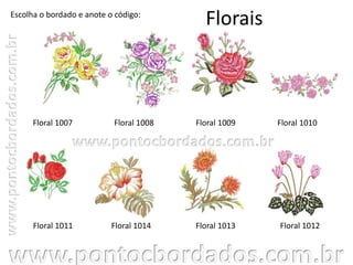 Florais
Floral 1007 Floral 1008 Floral 1009
Floral 1012Floral 1011
Escolha o bordado e anote o código:
Floral 1014 Floral 1013
Floral 1010
 