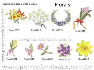 Florais
Floral 2017 Floral 2018 Floral 2019
Floral 2027Floral 2022
Escolha o bordado e anote o código:
Floral 2024 Floral 2026
Floral 2021
Floral 2028
 
