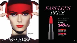 $49c/u
FABULOUS
PRICE
L02862
Emotional
Orange
L03335
Elegant
Beige
L03325
Red
Chocolate
L05499
My
Favorite
Bordeaux
L03327
Fiery
Red
L03323
Pink
Perfectionism
Labial Súper Brillante 3,9 g c/u
De $99 c/u
A SOLO:
LLEVO EL BRILLO
EN MIS L A BIOS
Ella usa el Labial Super
Brillante Emotional Orange
Conoce sus 6 diferentes tonos
22 23
 