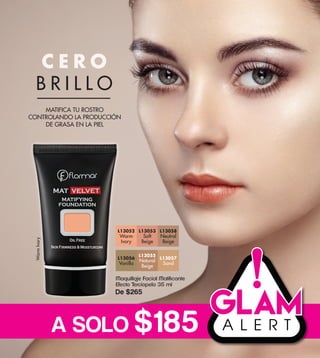 A SOLO $185
L13057
Sand
L13055
Natural
Beige
L13056
Vanilla
L13052
Warm
Ivory
L13053
Soft
Beige
L13058
Neutral
Beige
WarmIvory
Maquillaje Facial Matificante
Efecto Terciopelo 35 ml
De $265
MATIFICA TU ROSTRO
CONTROLANDO LA PRODUCCIÓN
DE GRASA EN LA PIEL
C E R O
B R I L L O
 