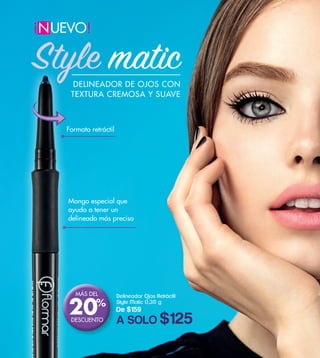 Delineador Ojos Retráctil
Style Matic 0,35 g
De $159
A SOLO $125
DELINEADOR DE OJOS CON
TEXTURA CREMOSA Y SUAVE
Mango especial que
ayuda a tener un
delineado más preciso
Formato retráctil
MÁS DEL
DESCUENTO
20%
UEVO!
!
N
Style matic
 