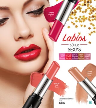 L17165
Naked
Lips
L17170
Golden
Beige
L17167
Absolutely
Red
L17171
Copper
Nuances
L17164
Pink
Nouveau
31
LabiosSÚPER
SEXYS
Labial Deluxe Shine
3 g
$135
L17168
Carrot
Bon Bon
L17172
Provocateur
Bordeaux
L17169
Pink
Touch
 