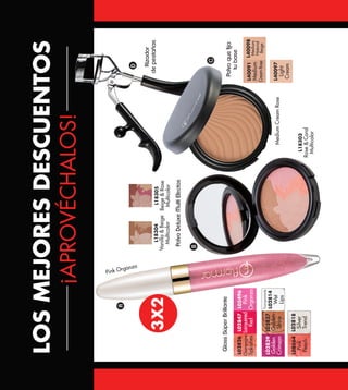 L05496
Pink
Organza
L02826
Champagne
Splashes
L02814
Wet
Lips
L02847
Lacquered
Red
L02839
Golden
Crimson
L08664
Pink
Peach
L02818
Silver
Trend
L02837
Golden
Shine
A
B
D
C
L40097
Light
Cream
L18305
Beige&Rose
Multicolor
L18303
Rose&Coral
Multicolor
L18304
Vanilla&Beige
Multicolor
GlossSúperBrillante
PolvoDeluxeMultiEfectos
Polvoquefija
tubase
Rizador
depestañas
¡APROVÉCHALOS!
LOSMEJORESDESCUENTOS
3X2
Pink Organza
MediumCreamRose
L40098
Medium
Natural
Beige
L40091
Medium
CreamRose
 