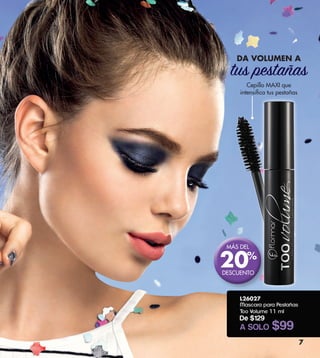 DA VOLUMEN A
tus pestañas
L26027
Mascara para Pestañas
Too Volume 11 ml
De $129
A SOLO $99
7
Cepillo MAXI que
intensifica tus pestañas
MÁS DEL
DESCUENTO
20%
 