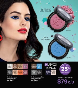 DA UN
EFECTO MATE
A. Sombra para
Ojos Mono 4 g
De $109
L24134
Orange
Juice
L03854
Pearly
Black
L03878
Satin
Beige
L03888
Pearly
Cooper
L03868
Wild
Rose
L03880
Red
Bronze
L03874
Golden
Beige
L03848
Pearly
White
L09283
Midnight
Blue
L09286
Rose
Beige
L09290
Steel
Gray
L09282
Light
Blue
L09291
Carbon
Black
L09287
Chocolate
Brown
Wild Rose
B. Sombra para Ojos
Mono Matte 4 g
De $109
$79c/u
CUALQUIERA POR:
A
B
Light Blue
MÁS DEL
DESCUENTO
25%
DA COLOR DE
LARGA DURACIÓN
UEVOS
TONOS!
!
N
 