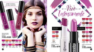 L13830PurpleDusk
BlackMulberry
L10776
Satin
Red
L10784
Breathtaking
Apricot
L12774
Dark
Fuchsia
L10783
Perfect
Red
L10788
Hot
Red
L13832
Glittery
Rose
L10791
Deep
Lilac
L10775
Saturated
Fuchsia
L10785
Glam
Cherry
L10781
Passionate
Ruby
L10782
Madame
Pink
L10780
Chic
Aubergine
L12773
Enchanting
Coral-Red
L10787
Saturated
Beige
L13835
Quite
Cute
L12771
Creamy
Pink
L24859
Bordeaux
Labial de Larga Duración
4,2 g
De $159
A SOLO $139
L10834
Golden
Terracotta
L10835
Chic
Burgundy
L10826
Fashion
Week
L10828
Backstage
L10793
Sparkling
Pink
L10825
Peach
Smoothie
L15090
Soft
Lilac
L10833
Deep
Aubergine
L16921
Runaway
Love
L10829
Coral
Champagne
L16918
Elegant
Pink
L10830
Pink
Crimson
Gloss para Labios
de Larga Duración
4,5 ml
De $149
A SOLO $129
Bálsamo Labial 3 g
De $99
A SOLO $79
L25369
Watermelon
L25365
Black
Mulberry
L25370
Strawberry
L25367
Cream
Caramel
L25368
Apple
(Transparente)
SONRÍE CON BRILLO
DE LARGA DURACIÓN
Backstage
ChicBurgundy
DeepAubergine
Disfruta de un
look natural
Color que resiste
el paso de las horas
12 13
 