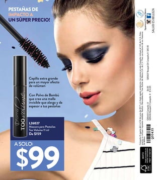 Q00437Bouquet20Campaña8$50.00
SALUDESBELLEZA
www
.yrasesoras.co
m.mx
Campaña8vigentedel6al26dejuniode2017y/ohastaagotarexistencias.LospreciosenestaCampañaincluyenel16%deI.V.A.Estos
preciosnoincluyenimpuestosestatales.Realizó:Mercadotecnia,YvesRocherdeMéxicoS.A.deC.V.ParausoexclusivodesusAsesoras
deBelleza.
SíguenosenFlormarMéxico
Q00435Campaña8$4.00
Q00436Bouquet5Campaña8$14.00
L26027
Mascara para Pestañas
Too Volume 11 ml
De $159
Con Polvo de Bambú
que crea una malla
invisible que alarga y da
espesor a tus pestañas
Cepillo extra grande
para un mayor efecto
de volúmen
$99
ASOLO:
PESTAÑASDE
IMPACTOA
UNSÚPERPRECIO!
 