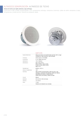 | 136
ALTAVOCES SONORIZACIÓN. ALTAVOCES DE TECHO
Altavoz de techo con rejilla redonda y caja antifuego.
Construido en ABS UL94VO autoextinguible y con componentes antifuego, conectores cerámicos, cables de teflón resistentes a altas
temperaturas y fusible térmico. Sistema de instalación rápida.
GAT-576
CARACTERÍSTICAS Altavoz de techo con transformador de línea 100 V y baja
impedancia, rejilla redonda y caja antifuego.
POTENCIA 30 W máximo, 20 W RMS
ALTAVOCES 5 1/4” doble cono Hi-Fi
RESPUESTA 170-17.000 Hz
IMPEDANCIA Alta Z línea 100 V:
625 Ω (16 W), 1.250 Ω (8 W),
2.500 Ω (4 W), 5.000 Ω (2 W)
Baja Z: 8 Ω
SENSIBILIDAD 88 dB a 1 W/1 m
ÁNGULO COBERTURA 130°
MATERIAL ABS UL94VO autoextinguible, rejilla de acero, caja
antifuego, conectores de cerámica, cables de material
retardante de la llama y fusible térmico
Doble oriﬁcio de entrada y salida de cable
COLOR Blanco
MEDIDAS 215 mm Ø x 135 mm fondo
ORIFICIO 177 mm Ø
PESO 1’4 kg
Sistema de instalación por anclajes
 