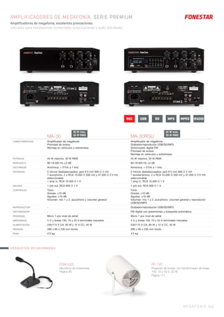 MEGAFONÍA 15 |
MA-30 MA-30RGU
CARACTERÍSTICAS Ampliﬁcador de megafonía.
Prioridad de avisos.
Montaje en vehículos y sobremesa.
Ampliﬁcador de megafonía.
Grabador/reproductor USB/SD/MP3.
Sintonizador digital FM.
Prioridad de avisos.
Montaje en vehículos y sobremesa.
POTENCIA 45 W máximo, 30 W RMS 45 W máximo, 30 W RMS
RESPUESTA 80-18.000 Hz ±3 dB 80-18.000 Hz ±3 dB
DISTORSIÓN Armónica: < 0’5% a 1 kHz Armónica: < 0’5% a 1 kHz
ENTRADAS 2 micros desbalanceados, jack 6’3 mm 600 Ω 2 mV
1 aux/phono, 2 x RCA 10.000 Ω 500 mV y 47.000 Ω 2’4 mV,
seleccionable
1 amp in, RCA 10.000 Ω 1 V
2 micros desbalanceados, jack 6’3 mm 600 Ω 2 mV
1 auxiliar/phono, 2 x RCA 10.000 Ω 500 mV y 47.000 Ω 2’4 mV,
seleccionable
1 amp in, RCA 10.000 Ω 1 V
SALIDAS 1 pre out, RCA 600 Ω 1 V 1 pre out, RCA 600 Ω 1 V
CONTROLES Tono:
Graves: ±10 dB
Agudos: ±10 dB
Volumen: mic 1 y 2, aux/phono y volumen general
Tono:
Graves: ±10 dB
Agudos: ±10 dB
Volumen: mic 1 y 2, aux/phono, volumen general y reproductor
USB/SD/MP3
REPRODUCTOR - Grabador/reproductor USB/SD/MP3
SINTONIZADOR - FM digital con presintonías y búsqueda automática
PRIORIDAD Micro 1 por nivel de señal Micro 1 por nivel de señal
IMPEDANCIA 4 Ω y líneas 100, 70 y 25 V terminales roscados 4 Ω y líneas 100, 70 y 25 V terminales roscados
ALIMENTACIÓN 230/115 V CA, 60 W y 12 V CC, 45 W 230/115 V CA, 60 W y 12 V CC, 45 W
MEDIDAS 280 x 85 x 230 mm fondo 280 x 85 x 230 mm fondo
PESO 4’5 kg 4’5 kg
AMPLIFICADORES DE MEGAFONÍA. SERIE PREMIUM
Amplificadores de megafonía, excelentes prestaciones.
Indicados para instalaciones comerciales, sonorizaciones y audio distribuido.
PRODUCTOS RELACIONADOS
FDM-625
Micrófono de sobremesa.
Página 90.
PF-19T
Proyector de sonido con transformador de líneas
100, 70 y 50 V, 20 W
Página 117.
REC USB SD MPEGMP3 RADIO
45 W max.
30 W RMS
45 W max.
30 W RMS
 