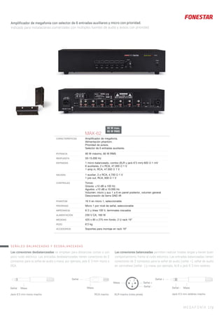Amplificador de megafonía con selector de 6 entradas auxiliares y micro con prioridad.
Indicado para instalaciones comerciales con múltiples fuentes de audio y avisos con prioridad.
MEGAFONÍA 17 |
MAX-62
CARACTERÍSTICAS Ampliﬁcador de megafonía.
Alimentación phantom.
Prioridad de avisos.
Selector de 6 entradas auxiliares.
POTENCIA 90 W máximo, 60 W RMS
RESPUESTA 50-15.000 Hz
ENTRADAS 1 micro balanceado, combo (XLR y jack 6’3 mm) 600 Ω 1 mV
6 auxiliares, 2 x RCA, 47.000 Ω 1 V
1 amp in, RCA, 47.000 Ω 1 V
SALIDAS 1 auxiliar, 2 x RCA, 4.700 Ω 1 V
1 pre out, RCA, 600 Ω 1 V
CONTROLES Tonos:
Graves: ±10 dB a 100 Hz
Agudos: ±10 dB a 10.000 Hz
Volumen: micro y aux 1 a 6 en panel posterior, volumen general
Desconexión de tierra GND lift
PHANTOM 16 V en micro 1, seleccionable
PRIORIDAD Micro 1 por nivel de señal, seleccionable
IMPEDANCIA 8 Ω y línea 100 V, terminales roscados
ALIMENTACIÓN 230 V CA, 160 W
MEDIDAS 425 x 85 x 275 mm fondo. 2 U rack 19”
PESO 6’2 kg
ACCESORIOS Soportes para montaje en rack 19”
SEÑALES BALANCEADAS Y DESBALANCEADAS
Señal Masa
Jack 6´3 mm mono macho XLR macho (vista pines)RCA macho
Señal
Masa
Masa
Señal +
Señal +
Señal -
Señal - Masa
Jack 6´3 mm estéreo macho
Las conexiones desbalanceadas se emplean para distancias cortas o con
poco ruido eléctrico. Las entradas desbalanceadas tienen conectores de 2
contactos para la señal de audio y masa, por ejemplo, jack 6´3 mm mono o
RCA.
Las conexiones balanceadas permiten realizar tiradas largas y tienen buen
comportamiento frente al ruido eléctrico. Las entradas balanceadas tienen
conectores de 3 contactos para la señal de audio (señal +), señal de audio
en contrafase (señal -) y masa, por ejemplo, XLR o jack 6´3 mm estéreo.
3
1 2
90 W max.
60 W RMS
 