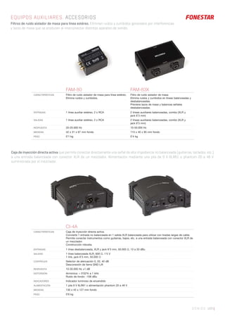 SONIDO 169 |
EQUIPOS AUXILIARES. ACCESORIOS
Filtros de ruido aislador de masa para línea estéreo. Eliminan ruidos y zumbidos generados por interferencias
y lazos de masa que se producen al interconectar distintos aparatos de sonido.
Caja de inyección directa activa que permite conectar directamente una señal de alta impedancia no balanceada (guitarras, teclados, etc.)
a una entrada balanceada con conector XLR de un mezclador. Alimentación mediante una pila de 9 V 6LR61 o phantom 20 a 48 V
suministrada por el mezclador.
FAM-80 FAM-83X
CARACTERÍSTICAS Filtro de ruido aislador de masa para línea estéreo.
Elimina ruidos y zumbidos.
Filtro de ruido aislador de masa.
Elimina ruidos y zumbidos en líneas balanceadas y
desbalanceadas.
Previene lazos de masa y balancea señales
desbalanceadas.
ENTRADAS 1 línea auxiliar estéreo, 2 x RCA 2 líneas auxiliares balanceadas, combo (XLR y
jack 6’3 mm)
SALIDAS 1 línea auxiliar estéreo, 2 x RCA 2 líneas auxiliares balanceadas, combo (XLR y
jack 6’3 mm)
RESPUESTA 20-20.000 Hz 10-50.000 Hz
MEDIDAS 42 x 31 x 67 mm fondo 115 x 40 x 85 mm fondo
PESO 0’1 kg 0’4 kg
CI-4A
CARACTERÍSTICAS Caja de inyección directa activa.
Convierte 1 entrada no balanceada en 1 salida XLR balanceada para utilizar con tiradas largas de cable.
Permite conectar instrumentos como guitarras, bajos, etc. a una entrada balanceada con conector XLR de
un mezclador.
Construcción robusta.
ENTRADAS 1 línea desbalanceada, XLR y jack 6’3 mm, 50.000 Ω, 13 a 33 dBu
SALIDAS 1 línea balanceada XLR, 600 Ω, 1’5 V
1 link, jack 6’3 mm, 50.000 Ω
CONTROLES Selector de atenuación 0, 20, 40 dB
Desconexión de tierra GND Lift
RESPUESTA 10-30.000 Hz ±1 dB
DISTORSIÓN Armónica: < 0’02% a 1 kHz
Ruido de fondo: -108 dBu
INDICADORES Indicador luminoso de encendido
ALIMENTACIÓN 1 pila 9 V 6LR61 o alimentación phantom 20 a 48 V
MEDIDAS 130 x 45 x 127 mm fondo
PESO 0’6 kg
 