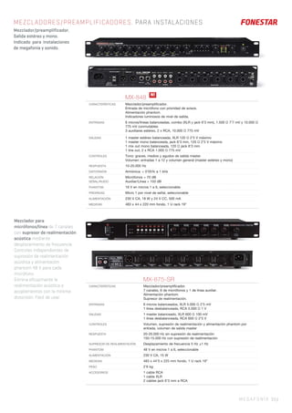 MEGAFONÍA 33 |
MEZCLADORES/PREAMPLIFICADORES. PARA INSTALACIONES
Mezclador/preamplificador.
Salida estéreo y mono.
Indicado para instalaciones
de megafonía y sonido.
Mezclador para
micrófonos/línea de 7 canales
con supresor de realimentación
acústica mediante
desplazamiento de frecuencia.
Controles independientes de
supresión de realimentación
acústica y alimentación
phantom 48 V para cada
micrófono.
Elimina eficazmente la
realimentación acústica o
acoplamientos con la mínima
distorsión. Fácil de usar.
MX-848
CARACTERÍSTICAS Mezclador/preampliﬁcador.
Entrada de micrófono con prioridad de avisos.
Alimentación phantom.
Indicadores luminosos de nivel de salida.
ENTRADAS 6 micros/líneas balanceadas, combo (XLR y jack 6’3 mm), 1.500 Ω 7’7 mV y 10.000 Ω
775 mV conmutables
3 auxiliares estéreo, 2 x RCA, 10.000 Ω 775 mV
SALIDAS 1 master estéreo balanceada, XLR 120 Ω 2’5 V máximo
1 master mono balanceada, jack 6’3 mm, 120 Ω 2’5 V máximo
1 mix out mono balanceada, 120 Ω jack 6’3 mm
1 line out, 2 x RCA 1.000 Ω 775 mV
CONTROLES Tono: graves, medios y agudos de salida master
Volumen: entradas 1 a 12 y volumen general (master estéreo y mono)
RESPUESTA 10-20.000 Hz
DISTORSIÓN Armónica: < 0’05% a 1 kHz
RELACIÓN
SEÑAL/RUIDO
Micrófonos > 70 dB
Auxiliar/Línea > 103 dB
PHANTOM 18 V en micros 1 a 6, seleccionable
PRIORIDAD Micro 1 por nivel de señal, seleccionable
ALIMENTACIÓN 230 V CA, 18 W y 24 V CC, 500 mA
MEDIDAS 483 x 44 x 220 mm fondo. 1 U rack 19"
MX-875-SR
CARACTERÍSTICAS Mezclador/preampliﬁcador.
7 canales, 6 de micrófonos y 1 de línea auxiliar.
Alimentación phantom.
Supresor de realimentación.
ENTRADAS 6 micros balanceados, XLR 5.000 Ω 2’5 mV
1 línea desbalanceada, RCA 5.000 Ω 1 V
SALIDAS 1 master balanceado, XLR 600 Ω 100 mV
1 línea desbalanceada, RCA 600 Ω 2’5 V
CONTROLES Volumen, supresión de realimentación y alimentación phantom por
entrada, volumen de salida master
RESPUESTA 20-20.000 Hz sin supresión de realimentación
150-15.000 Hz con supresión de realimentación
SUPRESOR DE REALIMENTACIÓN Desplazamiento de frecuencia 5 Hz ±1 Hz
PHANTOM 48 V en micros 1 a 6, seleccionable
ALIMENTACIÓN 230 V CA, 15 W
MEDIDAS 483 x 44’5 x 225 mm fondo. 1 U rack 19”
PESO 2’6 kg
ACCESORIOS 1 cable RCA
1 cable XLR
2 cables jack 6’3 mm a RCA
N!
 