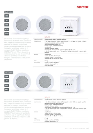 SISTEMAS AUDIOVISUALES 323 |
KS-02
CARACTERÍSTICAS Ampliﬁcador de pared y altavoces de techo.
COMPONENTES 1 WA-22A: ampliﬁcador estéreo Hi-Fi compacto 2 x 2 W MRS con caja de superﬁcie
Reproductor USB/SD de ﬁcheros MP3
Entrada auxiliar, jack 3’5 mm estéreo.
Salida de altavoces estéreo
Sólo necesita alimentación de corriente eléctrica 80-250 V CA
2 GA-254: altavoces de techo 2’’ tamaño foco halógeno, fabricación en acero, rejilla
redonda
MEDIDAS Ampliﬁcador:
Totales: 82 x 82 x 70 mm fondo
Encastre: 82 x 82 x 53 mm fondo
Altavoces: 80 mm Ø x 35 mm fondo
PESO 0’3 kg
ACCESORIOS Caja de superﬁcie WP-80CJ
Cableado de altavoz 10 m
KS-01
CARACTERÍSTICAS Ampliﬁcador de pared y altavoces de techo.
COMPONENTES 1 WA-56R: ampliﬁcador estéreo Hi-Fi compacto 2 x 2 W RMS con caja de superﬁcie
Reproductor USB/SD de ﬁcheros MP3
Sintonizador digital de radio FM
Entrada auxiliar, jack 3’5 mm estéreo
Pantalla LCD
Salida de altavoces estéreo
Sólo necesita alimentación de corriente eléctrica 80-250 V CA.
2 GA-254: altavoces de techo 2’’ tamaño foco halógeno, fabricación en acero, rejilla
redonda
MEDIDAS Ampliﬁcador:
Totales: 82 x 82 x 70 mm fondo
Encastre: 82 x 82 x 53 mm fondo
Altavoces: 80 mm Ø x 35 mm fondo
PESO 0’3 kg
ACCESORIOS Caja de superﬁcie WP-80CJ
Cableado de altavoz 10 m
Cable de antena
2 x 2 W RMS
2 x 2 W RMS
MP3
RADIO
USB
SD
MPEG
MP3
USB
SD
MPEG
Kit de sonido ideal para oficinas y hogar,
habitaciones de tamaño medio, cocinas, etc.
Fácil integración e instalación, gran calidad
de sonido, se presenta con todos los
elementos necesarios para llevar a cabo su
instalación; amplificador estéreo Hi-Fi
compacto 2 x 2 W RMS con reproductor
USB/SD/MP3, radio FM, entrada auxiliar y
salida de auriculares, caja de superficie, 2
altavoces de techo 2” tamaño foco
halógeno, cable de antena y cable paralelo
de altavoces.
Kit de sonido ideal para oficinas y hogar,
habitaciones de tamaño medio, cocinas, etc.
Fácil integración e instalación, gran calidad
de sonido, se presenta con todos los
elementos necesarios para llevar a cabo su
instalación; amplificador estéreo Hi-Fi
compacto 2 x 2 W RMS con reproductor
USB/SD/MP3, entrada auxiliar y salida de
auriculares, caja de superficie, 2 altavoces
de techo 2” tamaño foco halógeno y cable
paralelo de altavoces.
 
