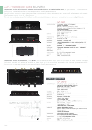 | 326
AMPLIFICADORES DE AUDIO. COMPACTOS
Amplificador estéreo Hi-Fi compacto diseñado especialmente para uso en instalaciones de audio, de gran fiabilidad y calidad de sonido.
Construcción compacta y robusta. Circuito de amplificación clase D de alta eficiencia.
Función standby automático que activa o desactiva el modo de reposo standby dependiendo de la presencia de señal de audio en la entrada.
Diseñado para soportar ciclos de trabajo intenso.
Montaje recomendado en pequeñas instalaciones, detrás de pantallas planas, quioscos o puntos de venta, cartelería digital o aulas.
WA-2154D
CARACTERÍSTICAS Ampliﬁcador estéreo compacto clase D.
Caja de acero para montaje en superﬁcie.
Entradas de audio digital y analógico.
Salida de altavoces estéreo.
Salida de auriculares
POTENCIA 2 x 15 W RMS a 4 Ω
PROTECCIONES Cortocircuito y temperatura
RESPUESTA 20-20.000 Hz
DISTORSIÓN Armónica: 0’06% a 1 kHz
ENTRADAS 1 óptica SPDIF, toslink
1 coaxial SPDIF, RCA
2 líneas auxiliares, 2 x RCA y jack 3’5 mm estéreo
SALIDAS Altavoces 4-8 Ω, euroblock
1 línea auxiliar, 2 x RCA
1 auriculares, jack 3’5 mm estéreo
CONTROLES Selector de la señal de entrada
Selector de tipo de señal de entrada digital: óptica o coaxial
Volumen general
Volumen de auriculares
INDICADORES Indicador luminoso de encendido
Indicador luminoso de señal de entrada 1
ALIMENTACIÓN 12 V CC, 2 A con adaptador incluido
MEDIDAS 205 x 25 x 108 mm fondo
PESO 0’6 kg (con adaptador incluido)
WA-2200
CARACTERÍSTICAS Ampliﬁcador estéreo Hi-Fi compacto.
Función auto standby.
Entrada auxiliar con sensibilidad ajustable.
Control de volumen independiente por canal y control de
tonos agudos y graves.
Caja de acero para montaje en superﬁcie.
Salida de altavoces estéreo.
POTENCIA 2 x 15 W RMS a 8 Ω
2 x 20 W RMS a 4 Ω
PROTECCIONES Sobrecarga, temperatura y cortocircuito
RESPUESTA 50-18.000 Hz ±3 dB
DISTORSIÓN Armónica: < 0’05% a 1 kHz
ENTRADAS 1 auxiliar desbalanceada, 2 x RCA 10.000 Ω 100 mV - 2 V,
ajustable
SALIDAS Altavoces: 4-8 Ω, terminales a presión
CONTROLES Sensibilidad de entrada, volumen por canal y ecualización
RELACIÓN
SEÑAL/RUIDO
≤ 85 dB
ALIMENTACIÓN 24 V CC, 2 A con adaptador incluido
MEDIDAS 230 x 55 x 145 mm fondo
PESO 1’3 kg (adaptador incluido)
Amplificador estéreo Hi-Fi compacto 2 x 15 W RMS con una entrada de audio digital óptico o SPDIF y dos de líneas auxiliares. Salida de
auriculares. Indicado para amplificar la salida de audio digital de TV o escucha por auriculares. Gran fiabilidad y calidad de sonido.
Construcción compacta y robusta. Circuito de amplificación clase D de alta eficiencia.
CLASS D 2 x 15 W RMS
 