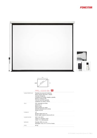 SISTEMAS AUDIOVISUALES 351 |
4:3
4 m
3 m
200” (5’08 m)
PPEL-43200-BA
CARACTERÍSTICAS Pantalla de proyección eléctrica.
Motor tubular silencioso y rápido.
Carcasa hexagonal.
Pulsadores de subida, bajada y parada.
Mando a distancia RF.
Final de recorrido ajustable.
Instalación en pared o techo.
TELA PVC reforzada con ﬁbra
Ganancia 1’1
Blanca mate
Parte posterior en negro
Material retardante de la llama
Grosor 0’8 mm
FORMATO 4:3
Bordes negros de 6 cm
Borde negro superior extra de 20 cm
ALIMENTACIÓN 230 V CA, 30 W
Cable 5 m receptor mural
Cable 1’3 m alimentación
MEDIDAS Pantalla: 200” (4 x 3 m)
Recogida: 4’32 x 0’17 x 0’13 m fondo
PESO 56 kg
N!
 