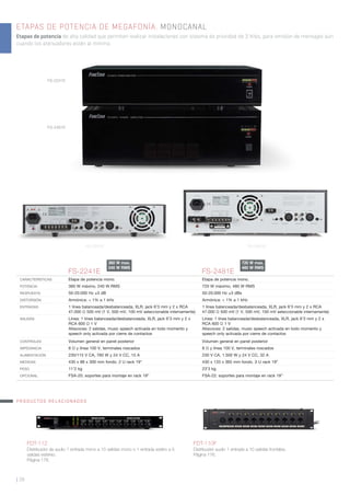 FDT-110F
Distribuidor audio 1 entrada a 10 salidas frontales.
Página 176.
FDT-112
Distribuidor de audio 1 entrada mono a 10 salidas mono o 1 entrada estéro a 5
salidas estéreo.
Página 176.
ETAPAS DE POTENCIA DE MEGAFONÍA. MONOCANAL
Etapas de potencia de alta calidad que permiten realizar instalaciones con sistema de prioridad de 3 hilos, para emisión de mensajes aún
cuando los atenuadores estén al mínimo.
| 38
FS-2241E FS-2481E
CARACTERÍSTICAS Etapa de potencia mono. Etapa de potencia mono.
POTENCIA 360 W máxino, 240 W RMS 720 W máximo, 480 W RMS
RESPUESTA 50-20.000 Hz ±3 dB 50-20.000 Hz ±3 dBs
DISTORSIÓN Armónica: < 1% a 1 kHz Armónica: < 1% a 1 kHz
ENTRADAS 1 línea balanceada/desbalanceada, XLR, jack 6’3 mm y 2 x RCA
47.000 Ω 500 mV (1 V, 500 mV, 100 mV seleccionable internamente)
1 línea balanceada/desbalanceada, XLR, jack 6’3 mm y 2 x RCA
47.000 Ω 500 mV (1 V, 500 mV, 100 mV seleccionable internamente)
SALIDAS Línea: 1 línea balanceada/desbalanceada, XLR, jack 6’3 mm y 2 x
RCA 600 Ω 1 V
Altavoces: 2 salidas, music speech activada en todo momento y
speech only activada por cierre de contactos
Línea: 1 línea balanceada/desbalanceada, XLR, jack 6’3 mm y 2 x
RCA 600 Ω 1 V
Altavoces: 2 salidas, music speech activada en todo momento y
speech only activada por cierre de contactos
CONTROLES Volumen general en panel posterior Volumen general en panel posterior
IMPEDANCIA 8 Ω y línea 100 V, terminales roscados 8 Ω y línea 100 V, terminales roscados
ALIMENTACIÓN 230/115 V CA, 760 W y 24 V CC, 15 A 230 V CA, 1.500 W y 24 V CC, 32 A
MEDIDAS 430 x 88 x 300 mm fondo. 2 U rack 19” 430 x 133 x 365 mm fondo. 3 U rack 19”
PESO 11’2 kg 23’3 kg
OPCIONAL FSA-20: soportes para montaje en rack 19” FSA-22: soportes para montaje en rack 19”
FS-2241E
FS-2481E
PRODUCTOS RELACIONADOS
360 W max.
240 W RMS
720 W max.
480 W RMS
FS-2241E FS-2481E
 