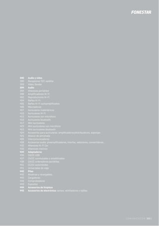 COMUNICACIÓN 389 |
390 Audio y vídeo
390 Receptores TDT, satélite
393 Vídeo Sender
394 Audio
394 Altavoces portátiles
398 Amplificadores Hi-Fi
402 Reproductores Hi-Fi
404 Bafles Hi-Fi
405 Bafles Hi-Fi autoamplificados
406 Mezcladores
407 Auriculares inalámbricos
410 Auriculares Hi-Fi
415 Auriculares con micrófono
416 Auriculares bluetooth
417 Mini auriculares
423 Mini auriculares con micrófono
423 Mini auriculares bluetooth
424 Accesorios para auriculares: amplificadores/distribuidores, esponjas
425 Altavoz de almohada
426 Intercomunicadores
428 Accesorios audio: preamplificadores, interfaz, selectores, convertidores...
432 Altavoces Hi-Fi Car
433 Altavoces marinos
434 Adaptadores
434 CA/CC USB
437 CA/CC conmutados y estabilizados
438 CA/CC ordenadores portátiles
441 CC/CC automóviles
441 Universales de viaje
442 Pilas
442 Alcalinas y recargables
443 Cargadores
443 Comprobadores
443 Expositor
444 Accesorios de limpieza
445 Accesorios de electrónica: sprays, ventiladores y rejillas
 