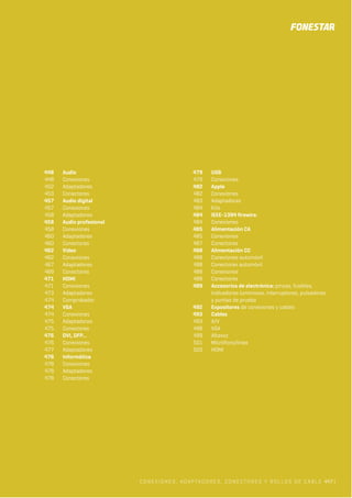 CONEXIONES, ADAPTADORES, CONECTORES Y ROLLOS DE CABLE 447 |
448 Audio
448 Conexiones
452 Adaptadores
453 Conectores
457 Audio digital
457 Conexiones
458 Adaptadores
458 Audio profesional
458 Conexiones
460 Adaptadores
460 Conectores
462 Vídeo
462 Conexiones
467 Adaptadores
469 Conectores
471 HDMI
471 Conexiones
473 Adaptadores
474 Comprobador
474 VGA
474 Conexiones
475 Adaptadores
475 Conectores
476 DVI, DFP…
476 Conexiones
477 Adaptadores
478 Informática
478 Conexiones
478 Adaptadores
478 Conectores
479 USB
479 Conexiones
482 Apple
482 Conexiones
483 Adaptadores
484 Kits
484 IEEE-1394 firewire.
484 Conexiones
485 Alimentación CA
485 Conexiones
487 Conectores
488 Alimentación CC
488 Conexiones automóvil
488 Conectores automóvil
488 Conexiones
488 Conectores
489 Accesorios de electrónica: pinzas, fusibles,
indicadores luminosos, interruptores, pulsadores
y puntas de prueba
492 Expositores de conexiones y cables
493 Cables
493 A/V
498 VGA
499 Altavoz
501 Micrófono/línea
503 HDMI
 
