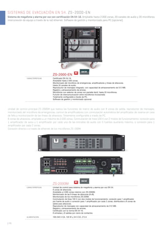 SISTEMAS DE EVACUACIÓN EN 54. ZS-2000-EN
Sistema de megafonía y alarma por voz con certificación EN 54-16. Ampliable hasta 2.000 zonas, 20 canales de audio y 20 micrófonos.
Interconexión de equipo a través de la red ethernet. Software de gestión y monitorizado para PC (opcional).
| 48
ZS-2000-EN
CARACTERÍSTICAS Certiﬁcado EN 54-16.
Ampliable hasta 2.000 zonas.
Monitorizado del micrófono de emergencias, ampliﬁcadores y líneas de altavoces.
Hasta 20 canales de audio.
Reproductor de mensajes integrado, con capacidad de almacenamiento de 512 MB.
Registro y almacenamiento de errores.
Micrófonos con selector de zonas con pantalla táctil, hasta 20 micrófonos.
Función de intercomunicación entre micrófonos incorporada.
Totalmente conﬁgurable a través de PC.
Software de gestión y monitorizado opcional.
EN 54
EN 54
N!
Unidad de control principal ZS-2000M que realiza las funciones de matriz de audio con 8 zonas de salida, reproductor de mensajes,
monitorizado del micrófono de emergencias, control de amplificadores con conmutación automática del amplificador de reserva en caso
de fallo y monitorización de las líneas de altavoces. Totalmente configurable a través de PC.
8 zonas de altavoces, ampliable a un máximo de 2.000 zonas. Conmutación de línea 100 V con 2 modos de funcionamiento: conexión para
1 amplificador de aviso y 1 amplificador por cada una de las entradas de audio con 4 fuentes auxiliares máximo, o conexión para 1
amplificador por cada 2 zonas.
Conexión directa o a través de ethernet de los micrófonos ZS-200M.
ZS-2000M
CARACTERÍSTICAS Unidad de control para sistema de megafonía y alarma por voz EN 54.
8 zonas de altavoces.
Ampliable a 2.000 zonas máximo con ZS-2000M.
Monitorizado de las 8 líneas de altavoces (A+B).
Monitorizado de los micrófonos ZS-200M.
Conmutación de línea 100 V con dos modos de funcionamiento: conexión para 1 ampliﬁcador
por fuente de audio o conexión para 1 ampliﬁcador por cada 2 zonas, distribuidos a 8 zonas de
salida para altavoces.
Reproductor de mensajes con capacidad de almacenamiento de 512 MB.
Registro y almacenamiento de errores.
Certiﬁcado con la norma EN 54-16.
8 entradas y 8 salidas por cierre de contactos.
ALIMENTACIÓN 100-240 V CA, 120 W y 24 V CC, 2’5 A
N!
 
