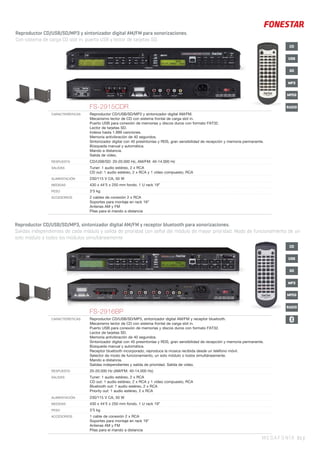 MP3
RADIO
USB
SD
CD
MPEG
Reproductor CD/USB/SD/MP3 y sintonizador digital AM/FM para sonorizaciones.
Con sistema de carga CD slot in, puerto USB y lector de tarjetas SD.
MEGAFONÍA 81 |
Reproductor CD/USB/SD/MP3, sintonizador digital AM/FM y receptor bluetooth para sonorizaciones.
Salidas independientes de cada módulo y salida de prioridad con señal del módulo de mayor prioridad. Modo de funcionamiento de un
solo módulo o todos los módulos simultáneamente.
FS-2916BP
CARACTERÍSTICAS Reproductor CD/USB/SD/MP3, sintonizador digital AM/FM y receptor bluetooth.
Mecanismo lector de CD con sistema frontal de carga slot in.
Puerto USB para conexión de memorias y discos duros con formato FAT32.
Lector de tarjetas SD.
Memoria antivibración de 40 segundos.
Sintonizador digital con 40 presintonías y RDS, gran sensibilidad de recepción y memoria permanente.
Búsqueda manual y automática.
Receptor bluetooth incorporado, reproduce la música recibida desde un teléfono móvil.
Selector de modo de funcionamiento, un solo módulo o todos simultáneamente.
Mando a distancia.
Salidas independientes y salida de prioridad. Salida de vídeo.
RESPUESTA 20-20.000 Hz (AM/FM: 40-14.000 Hz)
SALIDAS Tuner: 1 audio estéreo, 2 x RCA
CD out: 1 audio estéreo, 2 x RCA y 1 vídeo compuesto, RCA
Bluetooth out: 1 audio estéreo, 2 x RCA
Priority out: 1 audio estéreo, 2 x RCA
ALIMENTACIÓN 230/115 V CA, 50 W
MEDIDAS 430 x 44’5 x 250 mm fondo. 1 U rack 19”
PESO 3’5 kg
ACCESORIOS 1 cable de conexión 2 x RCA
Soportes para montaje en rack 19”
Antenas AM y FM
Pilas para el mando a distancia
MP3
RADIO
USB
SD
CD
MPEG
FS-2915CDR
CARACTERÍSTICAS Reproductor CD/USB/SD/MP3 y sintonizador digital AM/FM.
Mecanismo lector de CD con sistema frontal de carga slot in.
Puerto USB para conexión de memorias y discos duros con formato FAT32.
Lector de tarjetas SD.
Indexa hasta 1.999 canciones.
Memoria antivibración de 40 segundos.
Sintonizador digital con 40 presintonías y RDS, gran sensibilidad de recepción y memoria permanente.
Búsqueda manual y automática.
Mando a distancia.
Salida de vídeo.
RESPUESTA CD/USB/SD: 20-20.000 Hz, AM/FM: 40-14.000 Hz
SALIDAS Tuner: 1 audio estéreo, 2 x RCA
CD out: 1 audio estéreo, 2 x RCA y 1 vídeo compuesto, RCA
ALIMENTACIÓN 230/115 V CA, 50 W
MEDIDAS 430 x 44’5 x 250 mm fondo. 1 U rack 19”
PESO 3’5 kg
ACCESORIOS 2 cables de conexión 2 x RCA
Soportes para montaje en rack 19”
Antenas AM y FM
Pilas para el mando a distancia
 