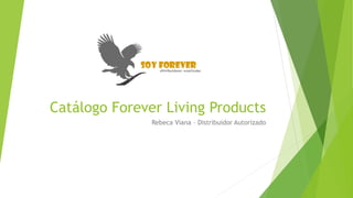 Catálogo Forever Living Products
Rebeca Viana – Distribuidor Autorizado
 