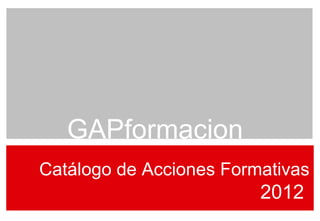 Catálogo de Acciones Formativas 2012  GAPformacion  