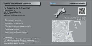 Calle Castelao, 7-9
15940 A Pobra do Caramiñal
T. 981 83 02 67
Web: www.aterrazadechicolino.com
· Zamburiñas a la parrilla
· Langostinos en pan chino
· Filloa de marisco con salsa marinera
· Papillote de merluza
· Browni de chocolate con helado
Observaciones:
-Incluye pan, café y bebida (agua, refrescos o una copa de vino).
Para otra opción de bebida, consulte con el restaurante.
-Consulte con el restaurante la posibilidad de reservar otro menú.
-Reserva mínima para dos personas
Localización geográfica1- Elige tu menú degustación o restaurante
Coordenadas GPS: 42° 60’ 37,25’’ 	
			 8° 93’ 72,82’’
 