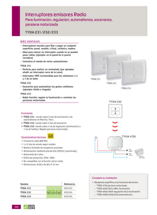 Interruptores emisores Radio
                          Para iluminación, regulación, automatismos, escenarios,
                          persiana motorizada
                          TYXIA 231/232/233

                    MÁS VEN TAJ A S
                    - Interruptores murales para ﬁjar o pegar en cualquier
                      superﬁcie: pared, mueble, cristal, cerámica, madera
                    - Ideal para colocar un interruptor cuando no se pueden
                      pasar cables (ejemplo: en la pared de la puerta
                      corredera)
                    - Centraliza el mando de varios automatismos
                    TYXIA 231
                    - Perfecto para realizar un conmutado (por ejemplo:
                      añadir un interruptor cerca de la cama)
                    - Interruptor TBTS recomendado para los volúmenes 1,2
                      y 3 de un baño
                    TYXIA 232
                    - Escenarios para automatizar los gestos cotidianos
                      (ejemplo: Salida o Llegada)
                    TYXIA 233
                    - Doble función: regular la iluminación o controlar las
                      persianas motorizadas
                                                                                             TYXIA 233



                     Funciones
                        TYXIA 231

                        TYXIA 232
                        TYXIA 233



                     Características técnicas                                   Alim.                    TYXIA 4730
                                                                                230 V
                                                                                N   L




                                                                                                                Fase
                                                                                                                bajada

                                                                                                                Fase
                                                                                                                subida
                                                                                                                         Persiana
                                                                                                            N            motorizada




                                                                              Complete su instalación

                    Nombre                                     Referencia
                                                                                –
                    TYXIA 231                                  6351333          –
                    TYXIA 232                                  6351334          –
                                                                                –
                    TYXIA 233                                  6351335



             142



OK masson COM3700575-Catgeneral-ES.indd 142                                                                                  31/07/2012 8:53:52
 