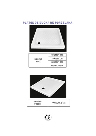 PLATOS DE DUCHA DE PORCELANA




                72X72X9 CM

      MODELO    75X75x9 CM
       PDCC     80X80X9 CM
                90x90x10 CM




      MODELO
                 90X90X6.5 CM
      PDCCB
 