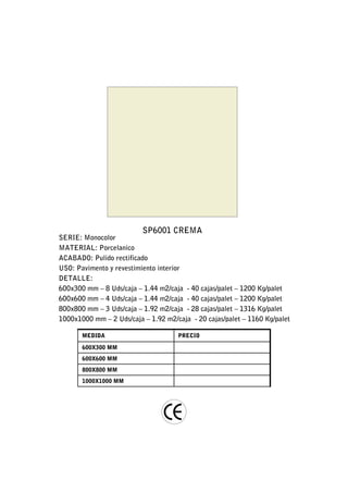 SP6001 CREMA
SERIE: Monocolor
MATERIAL: Porcelanico
ACABADO: Pulido rectificado
USO: Pavimento y revestimiento interior
DETALLE:
600x300 mm – 8 Uds/caja – 1.44 m2/caja - 40 cajas/palet – 1200 Kg/palet
600x600 mm – 4 Uds/caja – 1.44 m2/caja - 40 cajas/palet – 1200 Kg/palet
800x800 mm – 3 Uds/caja – 1.92 m2/caja - 28 cajas/palet – 1316 Kg/palet
1000x1000 mm – 2 Uds/caja – 1.92 m2/caja - 20 cajas/palet – 1160 Kg/palet

       MEDIDA                        PRECIO

       600X300 MM
       600X600 MM
       800X800 MM
       1000X1000 MM
 