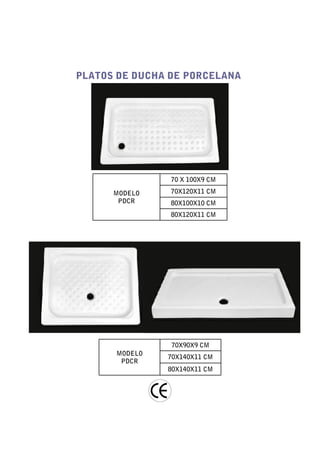 PLATOS DE DUCHA DE PORCELANA




                70 X 100X9 CM

      MODELO    70X120X11 CM
       PDCR     80X100X10 CM
                80X120X11 CM




                70X90X9 CM
      MODELO
               70X140X11 CM
       PDCR
               80X140X11 CM
 